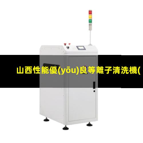 山西性能優(yōu)良等離子清洗機(jī)腔體制造廠家
