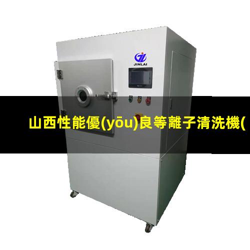 山西性能優(yōu)良等離子清洗機(jī)腔體在線咨詢