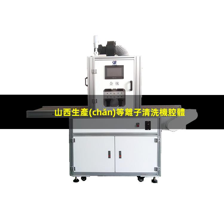 山西生產(chǎn)等離子清洗機腔體生產(chǎn)廠商