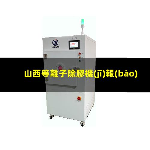 山西等離子除膠機(jī)報(bào)價(jià)