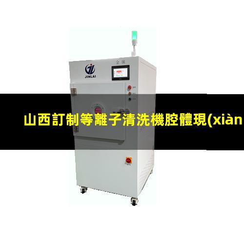 山西訂制等離子清洗機腔體現(xiàn)貨