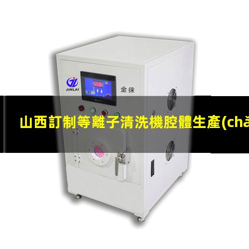 山西訂制等離子清洗機腔體生產(chǎn)