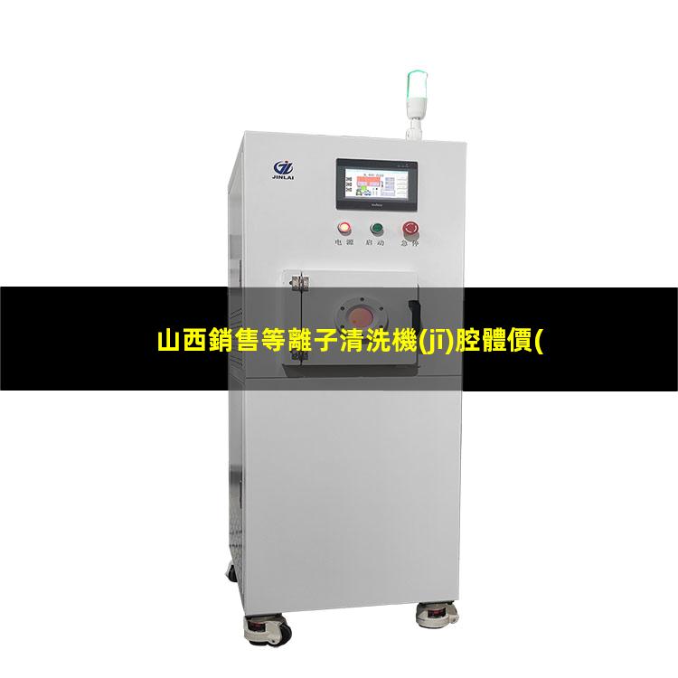 山西銷售等離子清洗機(jī)腔體價(jià)格優(yōu)惠