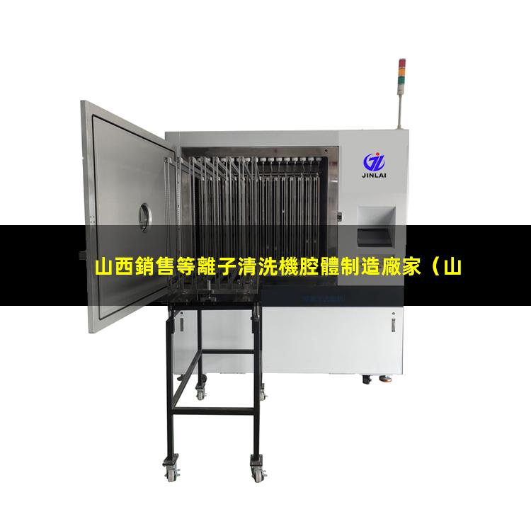 山西銷售等離子清洗機腔體制造廠家