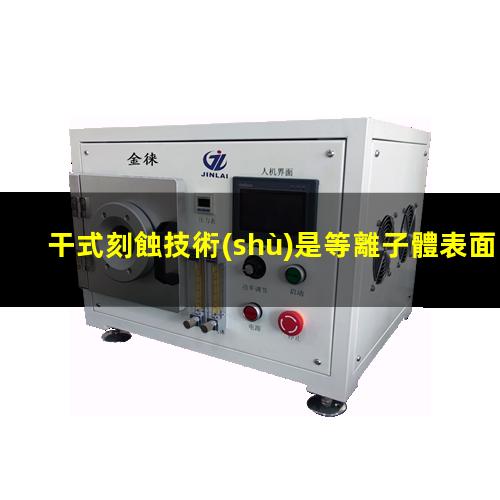干式刻蝕技術(shù)是等離子體表面處理器的刻蝕工藝