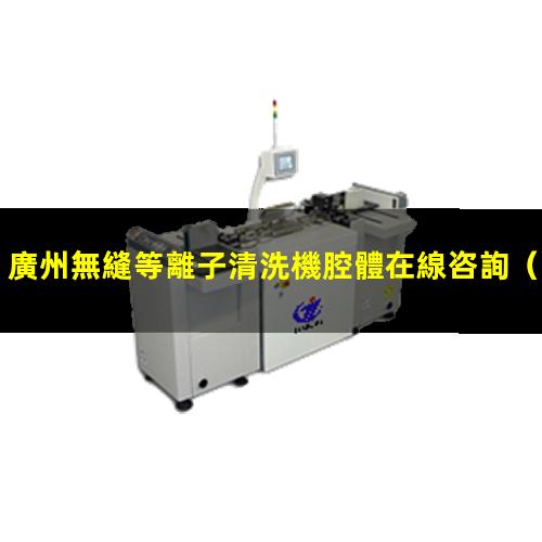 廣州無縫等離子清洗機腔體在線咨詢