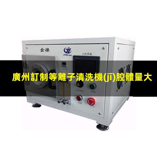廣州訂制等離子清洗機(jī)腔體量大從優(yōu)