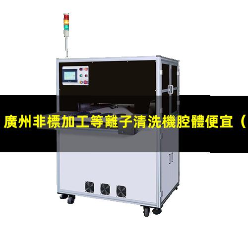 廣州非標加工等離子清洗機腔體便宜