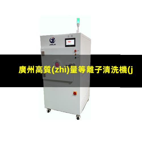 廣州高質(zhì)量等離子清洗機(jī)腔體價(jià)格優(yōu)惠