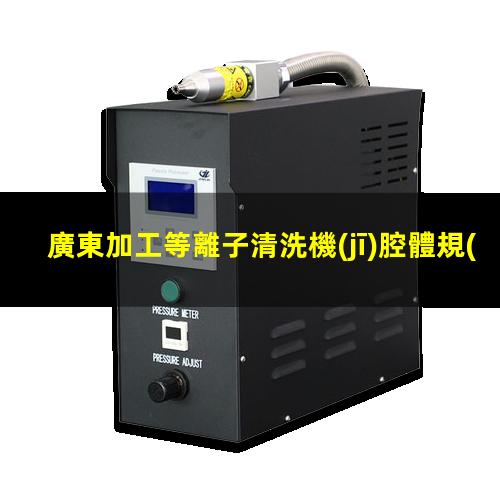 廣東加工等離子清洗機(jī)腔體規(guī)格齊全