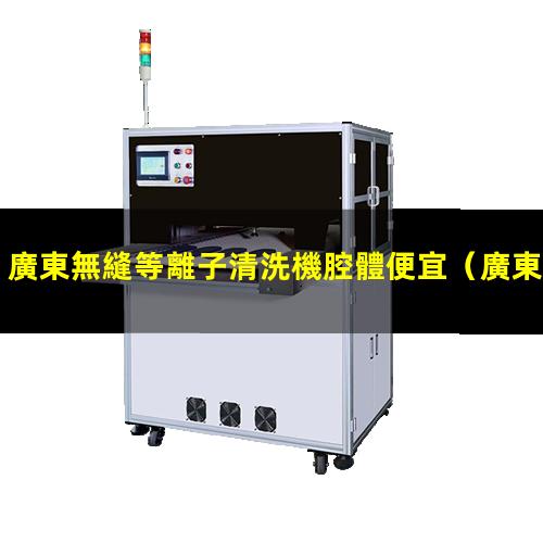 廣東無縫等離子清洗機腔體便宜