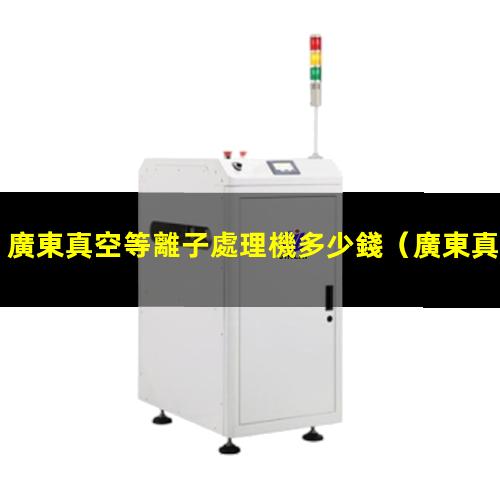 廣東真空等離子處理機多少錢