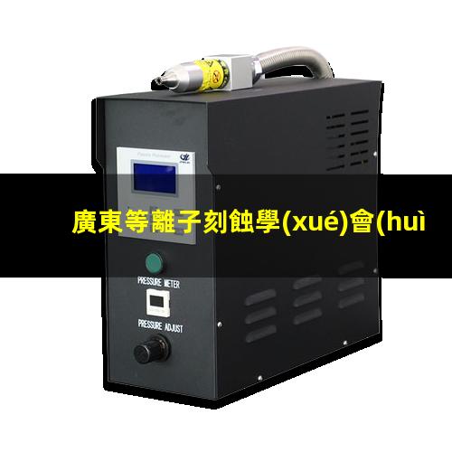 廣東等離子刻蝕學(xué)會(huì)