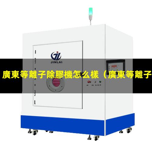 廣東等離子除膠機怎么樣