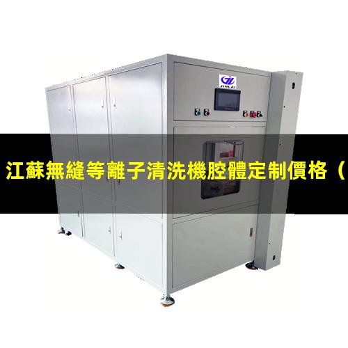 江蘇無縫等離子清洗機腔體定制價格