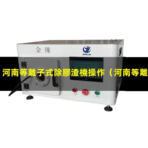 河南等離子式除膠渣機操作