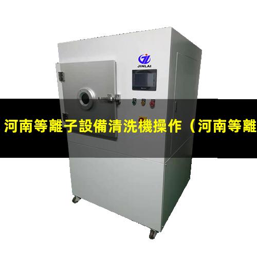 河南等離子設備清洗機操作
