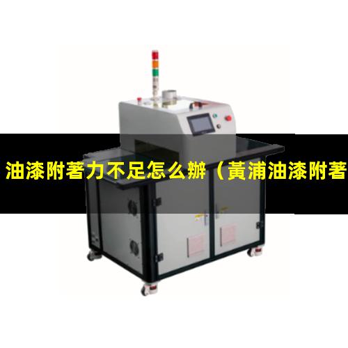 油漆附著力不足怎么辦（黃浦油漆附著力檢測標準）