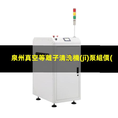 泉州真空等離子清洗機(jī)泵組價(jià)格表