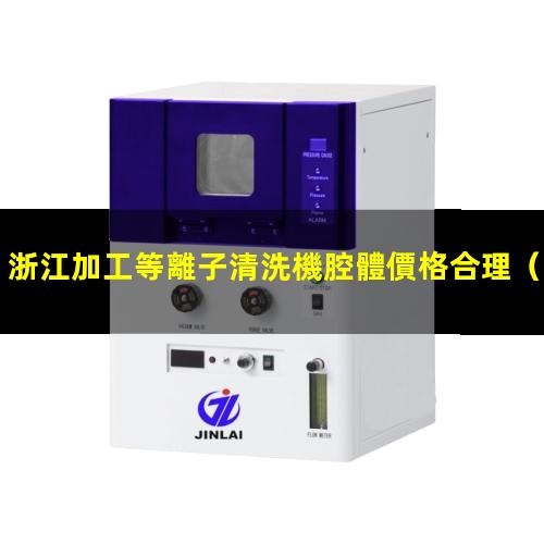 浙江加工等離子清洗機腔體價格合理
