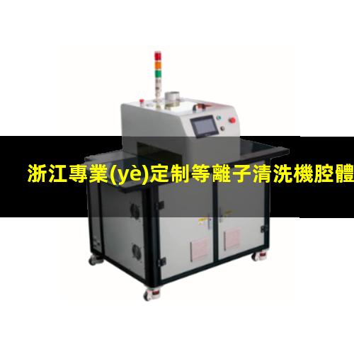 浙江專業(yè)定制等離子清洗機腔體便宜