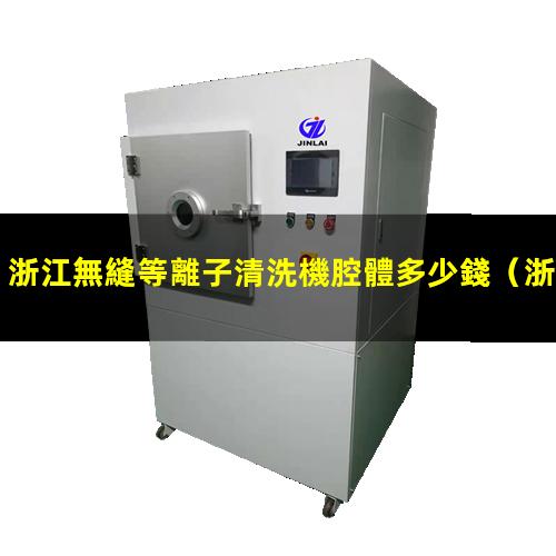 浙江無縫等離子清洗機腔體多少錢