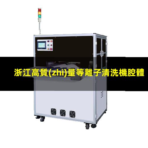 浙江高質(zhì)量等離子清洗機腔體現(xiàn)貨