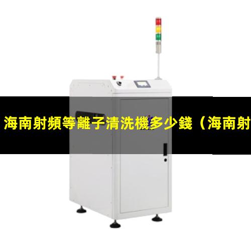 海南射頻等離子清洗機多少錢