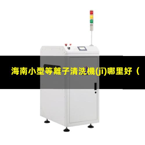海南小型等離子清洗機(jī)哪里好