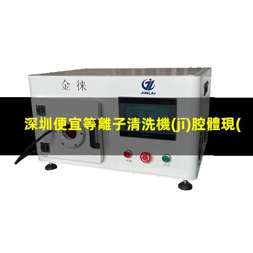 深圳便宜等離子清洗機(jī)腔體現(xiàn)貨