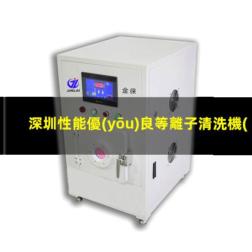 深圳性能優(yōu)良等離子清洗機(jī)腔體什么價(jià)格