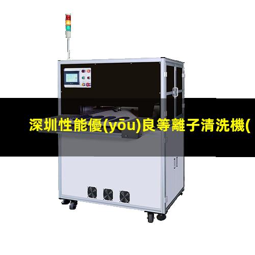 深圳性能優(yōu)良等離子清洗機(jī)腔體多少錢