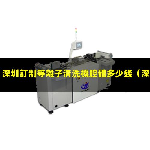 深圳訂制等離子清洗機腔體多少錢