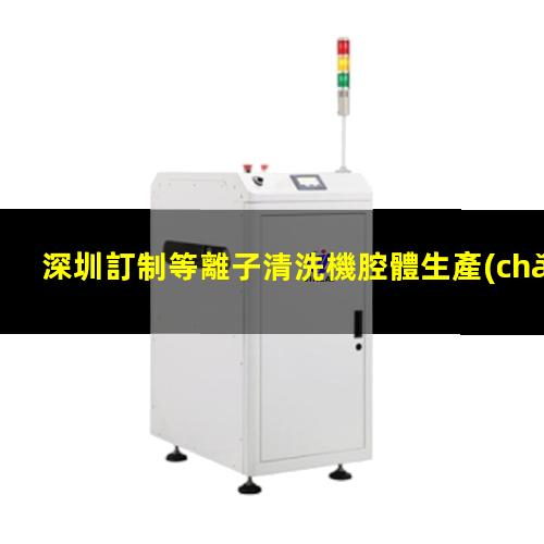 深圳訂制等離子清洗機腔體生產(chǎn)廠商