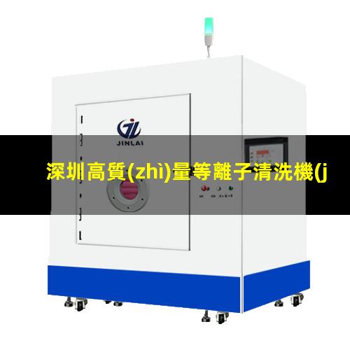 深圳高質(zhì)量等離子清洗機(jī)腔體優(yōu)選企業(yè)