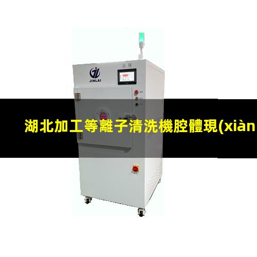 湖北加工等離子清洗機腔體現(xiàn)貨
