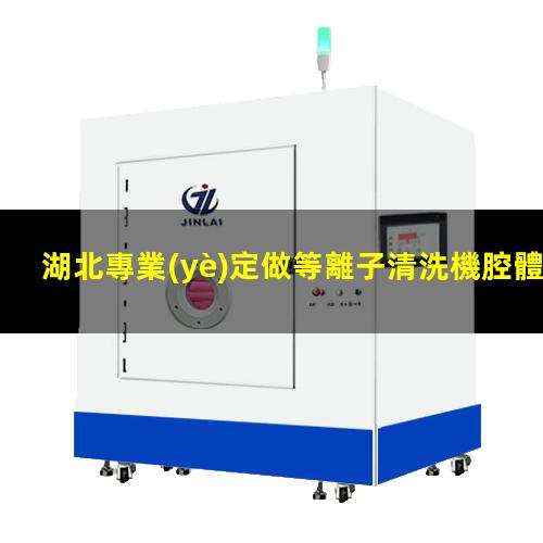 湖北專業(yè)定做等離子清洗機腔體優(yōu)選企業(yè)
