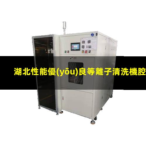湖北性能優(yōu)良等離子清洗機腔體銷售電話