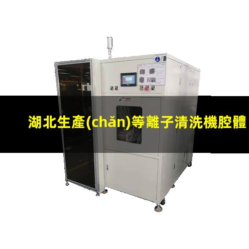 湖北生產(chǎn)等離子清洗機腔體在線咨詢
