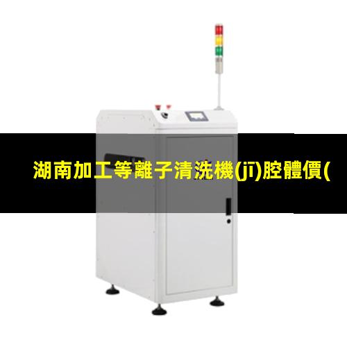 湖南加工等離子清洗機(jī)腔體價(jià)格優(yōu)惠