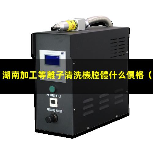 湖南加工等離子清洗機腔體什么價格
