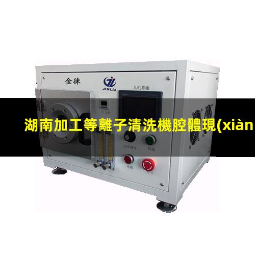 湖南加工等離子清洗機腔體現(xiàn)貨
