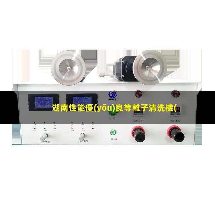 湖南性能優(yōu)良等離子清洗機(jī)腔體優(yōu)選企業(yè)