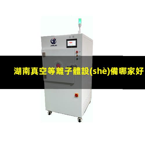 湖南真空等離子體設(shè)備哪家好