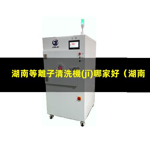 湖南等離子清洗機(jī)哪家好