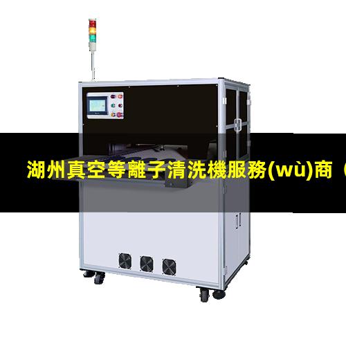 湖州真空等離子清洗機服務(wù)商