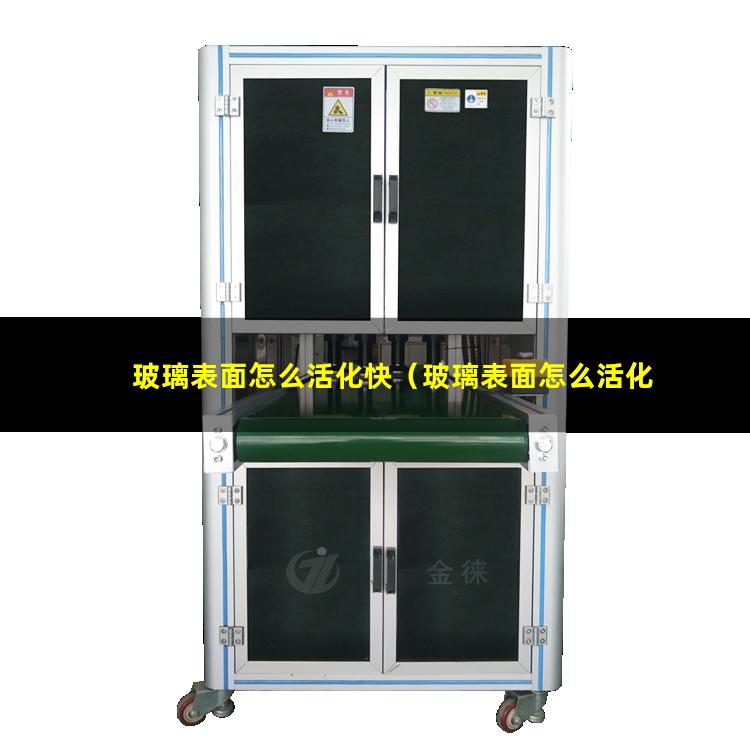 玻璃表面怎么活化快（玻璃表面怎么活化快點呢）