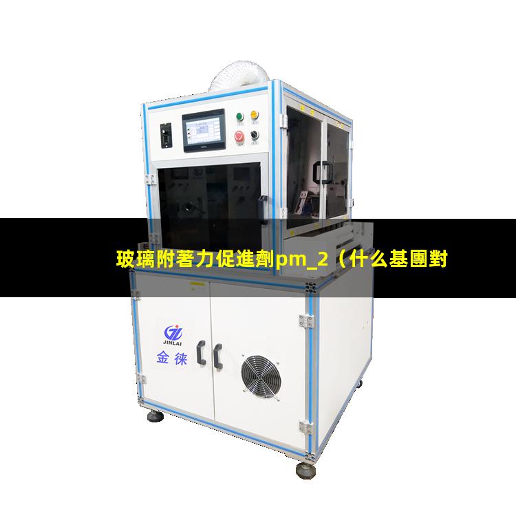 玻璃附著力促進劑pm_2（什么基團對玻璃附著力好）