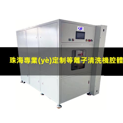 珠海專業(yè)定制等離子清洗機腔體現(xiàn)貨