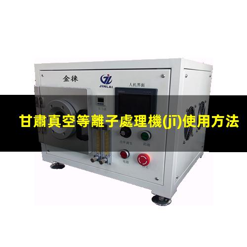 甘肅真空等離子處理機(jī)使用方法